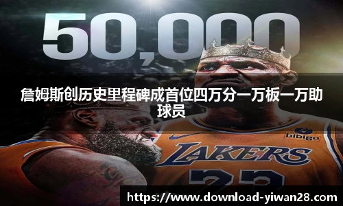 詹姆斯创历史里程碑成首位四万分一万板一万助球员
