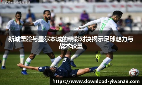 新城堡脸与墨尔本城的精彩对决揭示足球魅力与战术较量