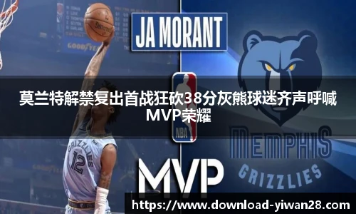 莫兰特解禁复出首战狂砍38分灰熊球迷齐声呼喊MVP荣耀