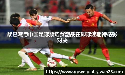 黎巴嫩与中国足球预选赛激战在即球迷期待精彩对决