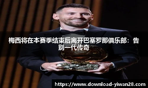 梅西将在本赛季结束后离开巴塞罗那俱乐部：告别一代传奇