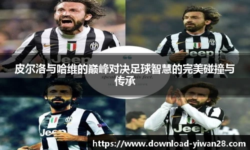 皮尔洛与哈维的巅峰对决足球智慧的完美碰撞与传承