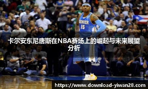 卡尔安东尼唐斯在NBA赛场上的崛起与未来展望分析