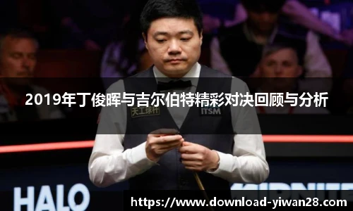 2019年丁俊晖与吉尔伯特精彩对决回顾与分析
