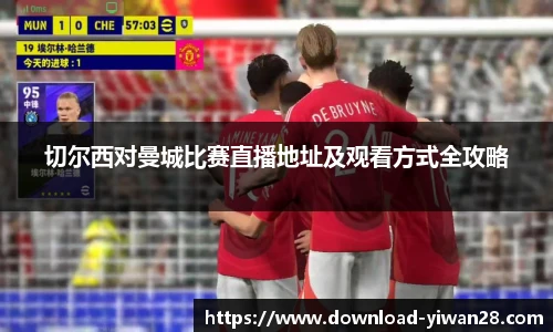切尔西对曼城比赛直播地址及观看方式全攻略