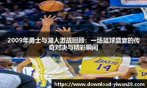 2009年勇士与湖人激战回顾：一场篮球盛宴的传奇对决与精彩瞬间