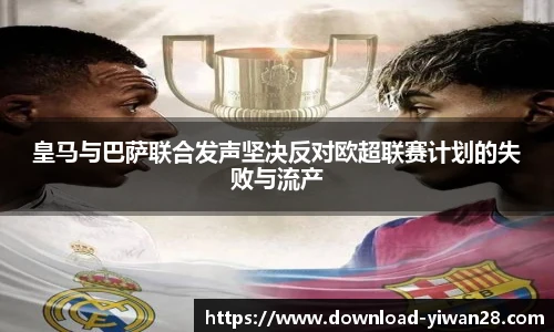 皇马与巴萨联合发声坚决反对欧超联赛计划的失败与流产