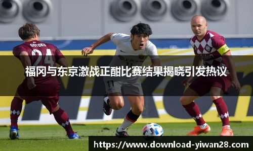 福冈与东京激战正酣比赛结果揭晓引发热议