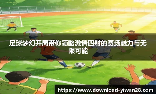 足球梦幻开局带你领略激情四射的赛场魅力与无限可能