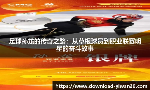 足球孙龙的传奇之路：从草根球员到职业联赛明星的奋斗故事